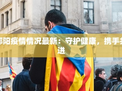 邵阳疫情情况最新：守护健康，携手共进