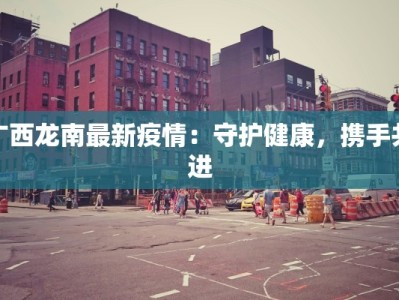 广西龙南最新疫情：守护健康，携手共进