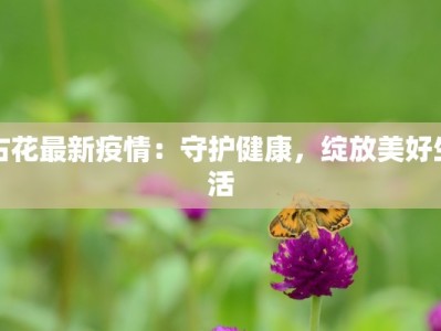 古花最新疫情：守护健康，绽放美好生活