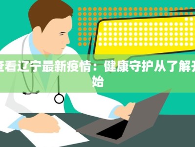 查看辽宁最新疫情：健康守护从了解开始