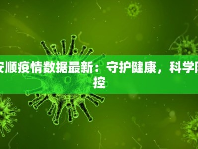 安顺疫情数据最新：守护健康，科学防控