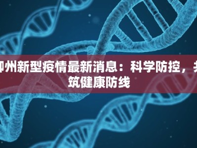 柳州新型疫情最新消息：科学防控，共筑健康防线