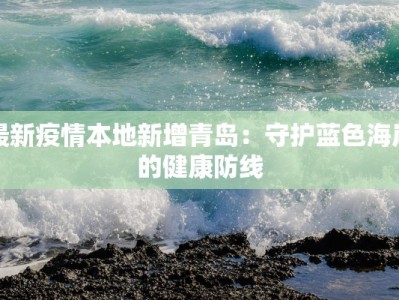 最新疫情本地新增青岛：守护蓝色海岸的健康防线