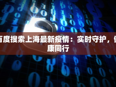 百度搜索上海最新疫情：实时守护，健康同行