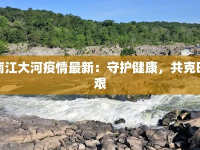 南江大河疫情最新：守护健康，共克时艰