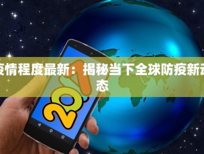 疫情程度最新：揭秘当下全球防疫新动态