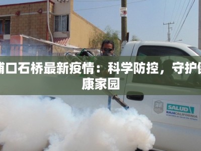 浦口石桥最新疫情：科学防控，守护健康家园