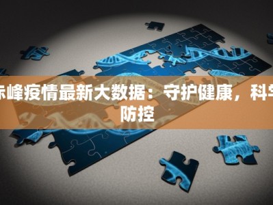 赤峰疫情最新大数据：守护健康，科学防控