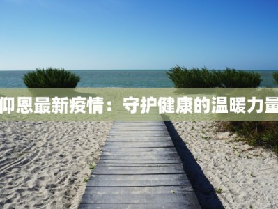 仰恩最新疫情：守护健康的温暖力量