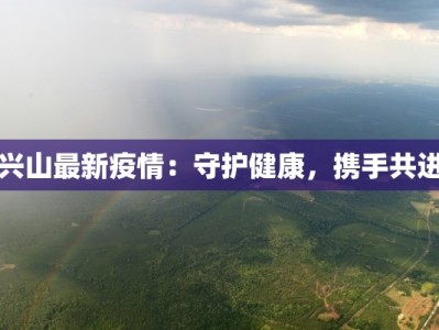 兴山最新疫情：守护健康，携手共进