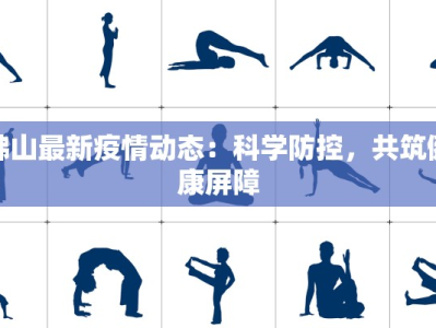 佛山最新疫情动态：科学防控，共筑健康屏障