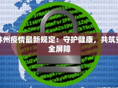 林州疫情最新规定：守护健康，共筑安全屏障