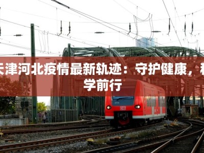 天津河北疫情最新轨迹：守护健康，科学前行