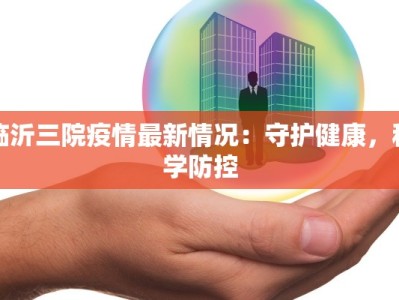 临沂三院疫情最新情况：守护健康，科学防控