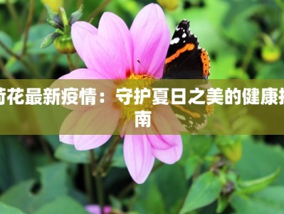 荷花最新疫情：守护夏日之美的健康指南