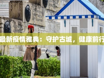 最新疫情雅典：守护古城，健康前行