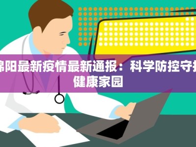 绵阳最新疫情最新通报：科学防控守护健康家园