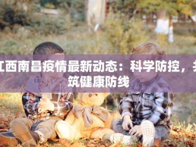 江西南昌疫情最新动态：科学防控，共筑健康防线