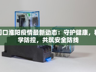 周口淮阳疫情最新动态：守护健康，科学防控，共筑安全防线