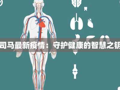 司马最新疫情：守护健康的智慧之钥