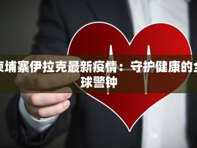 柬埔寨伊拉克最新疫情：守护健康的全球警钟