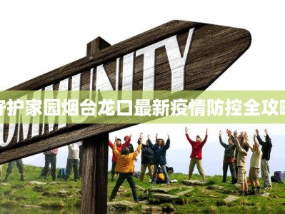 守护家园烟台龙口最新疫情防控全攻略