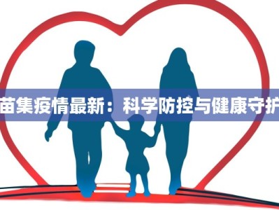 苗集疫情最新：科学防控与健康守护