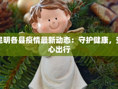 昆明各县疫情最新动态：守护健康，安心出行