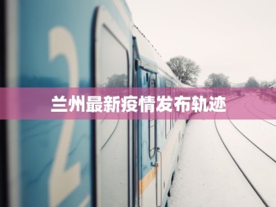 兰州最新疫情发布轨迹