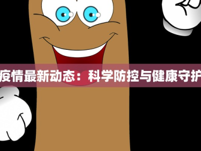 疫情最新动态：科学防控与健康守护
