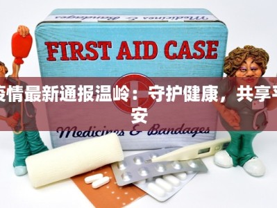 疫情最新通报温岭：守护健康，共享平安