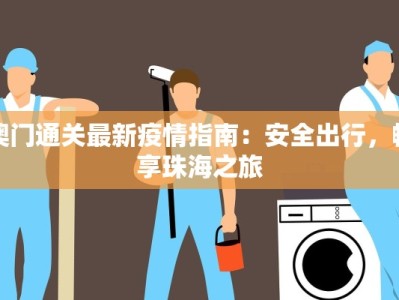 澳门通关最新疫情指南：安全出行，畅享珠海之旅