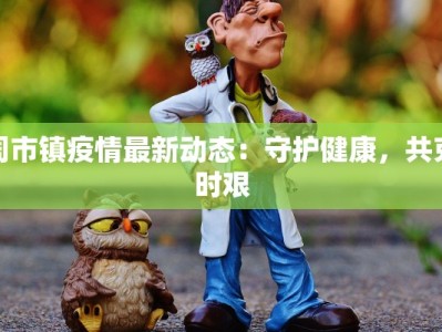 周市镇疫情最新动态：守护健康，共克时艰