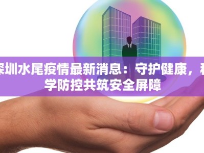 深圳水尾疫情最新消息：守护健康，科学防控共筑安全屏障