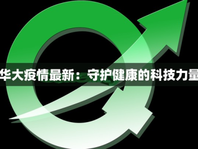 华大疫情最新：守护健康的科技力量