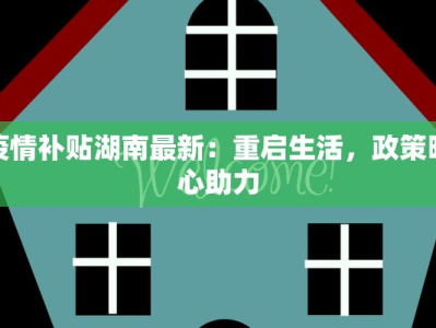 疫情补贴湖南最新：重启生活，政策暖心助力