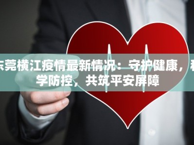 东莞横江疫情最新情况：守护健康，科学防控，共筑平安屏障