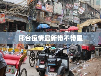 邢台疫情最新带不带星