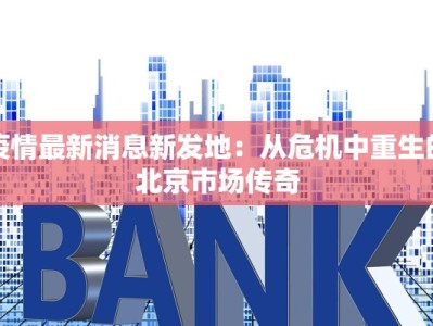疫情最新消息新发地：从危机中重生的北京市场传奇