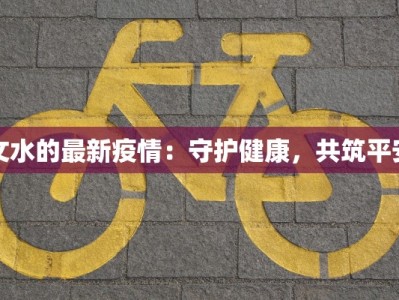 文水的最新疫情：守护健康，共筑平安