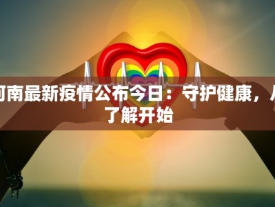 河南最新疫情公布今日：守护健康，从了解开始