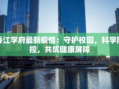 香江学府最新疫情：守护校园，科学防控，共筑健康屏障
