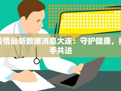 疫情最新数据消息大连：守护健康，携手共进