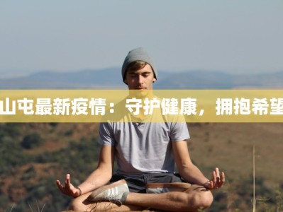 山屯最新疫情：守护健康，拥抱希望