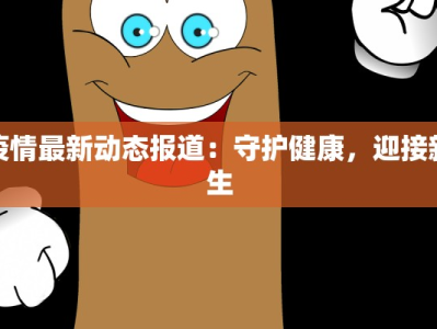 疫情最新动态报道：守护健康，迎接新生