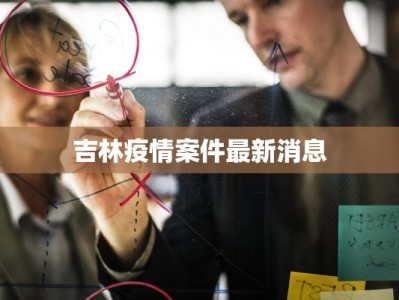 吉林疫情案件最新消息