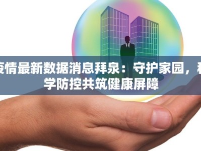 疫情最新数据消息拜泉：守护家园，科学防控共筑健康屏障