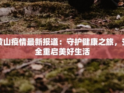 黄山疫情最新报道：守护健康之旅，安全重启美好生活