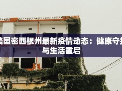 美国密西根州最新疫情动态：健康守护与生活重启