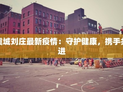 虞城刘庄最新疫情：守护健康，携手共进